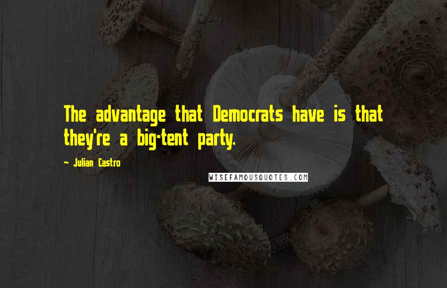 Julian Castro Quotes: The advantage that Democrats have is that they're a big-tent party.