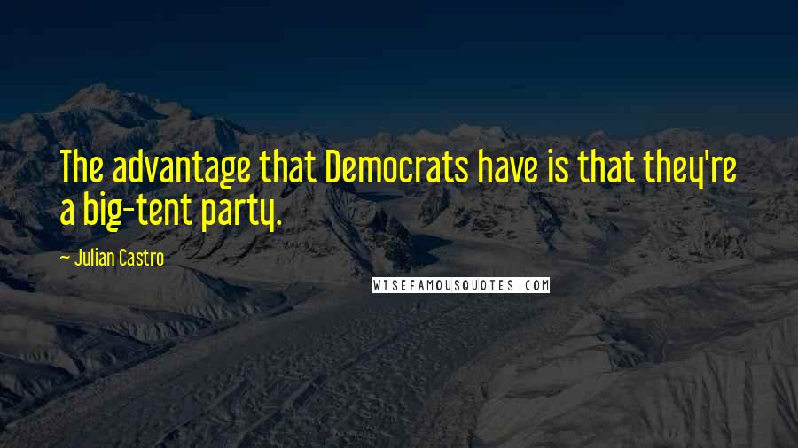 Julian Castro Quotes: The advantage that Democrats have is that they're a big-tent party.