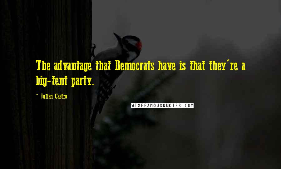 Julian Castro Quotes: The advantage that Democrats have is that they're a big-tent party.