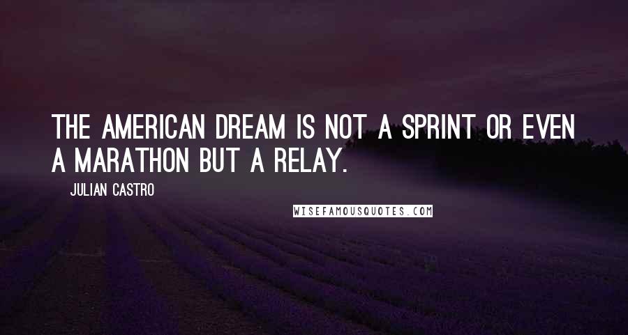 Julian Castro Quotes: The American dream is not a sprint or even a marathon but a relay.