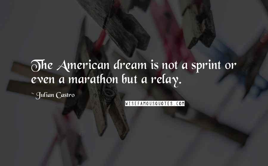 Julian Castro Quotes: The American dream is not a sprint or even a marathon but a relay.