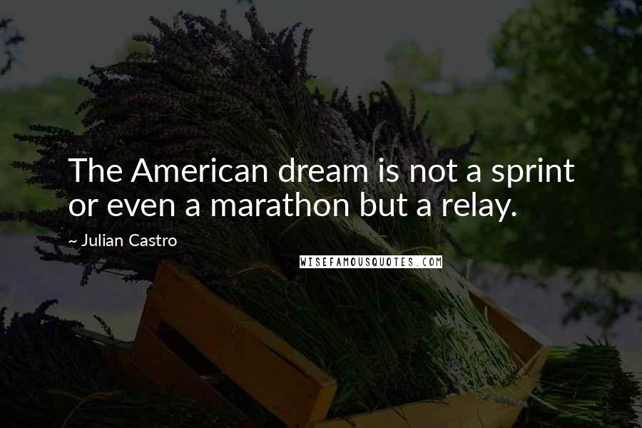 Julian Castro Quotes: The American dream is not a sprint or even a marathon but a relay.