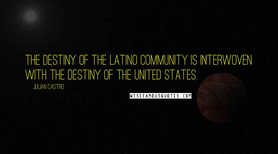 Julian Castro Quotes: The destiny of the Latino community is interwoven with the destiny of the United States.