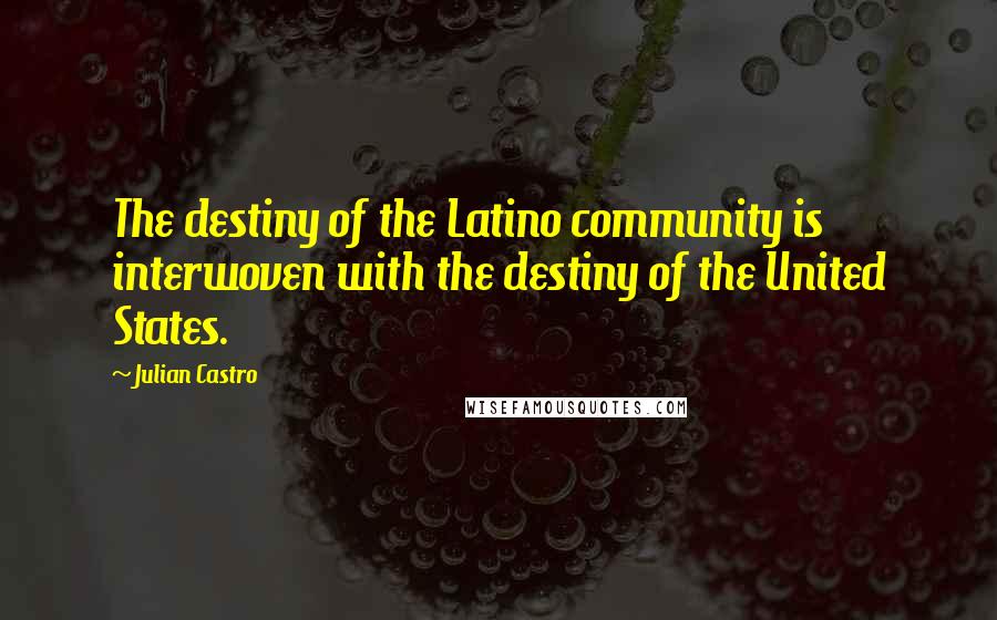 Julian Castro Quotes: The destiny of the Latino community is interwoven with the destiny of the United States.