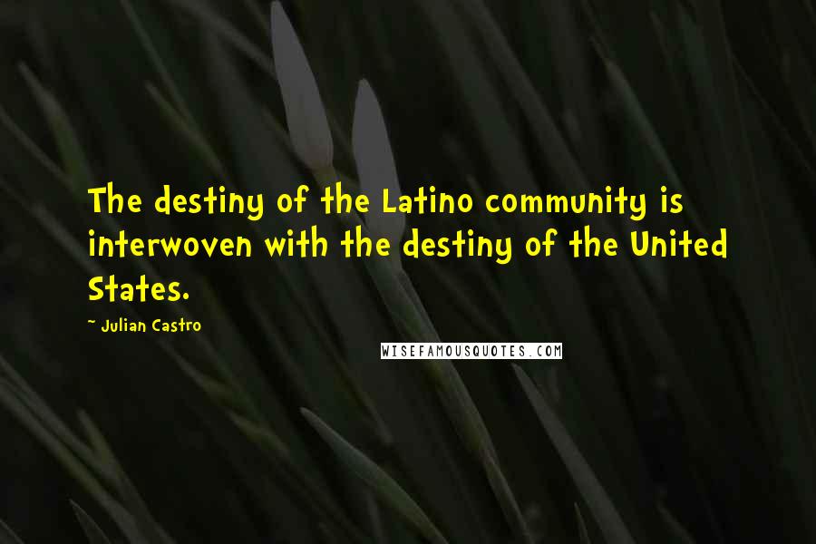 Julian Castro Quotes: The destiny of the Latino community is interwoven with the destiny of the United States.