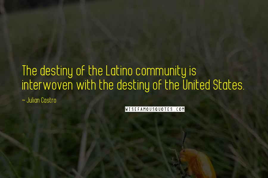 Julian Castro Quotes: The destiny of the Latino community is interwoven with the destiny of the United States.