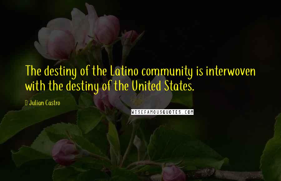 Julian Castro Quotes: The destiny of the Latino community is interwoven with the destiny of the United States.