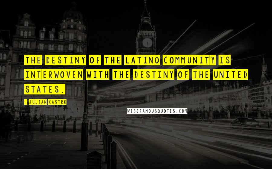 Julian Castro Quotes: The destiny of the Latino community is interwoven with the destiny of the United States.