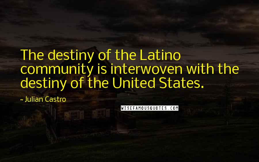 Julian Castro Quotes: The destiny of the Latino community is interwoven with the destiny of the United States.