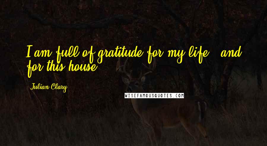 Julian Clary Quotes: I am full of gratitude for my life - and for this house.