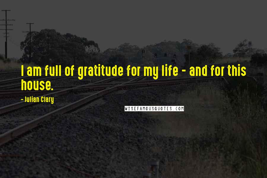 Julian Clary Quotes: I am full of gratitude for my life - and for this house.