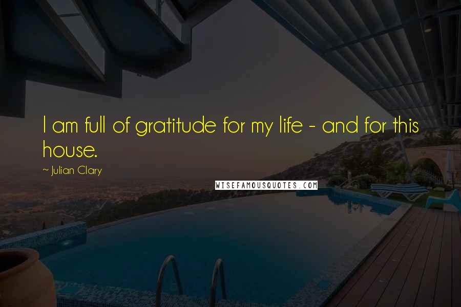 Julian Clary Quotes: I am full of gratitude for my life - and for this house.