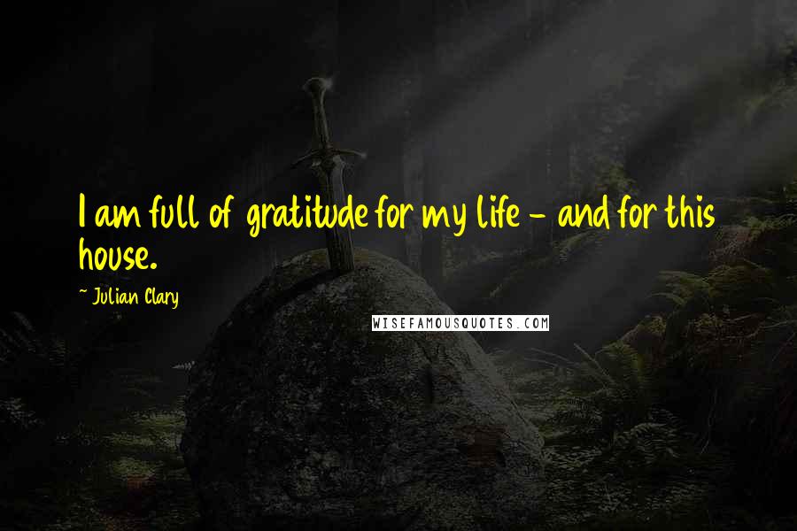 Julian Clary Quotes: I am full of gratitude for my life - and for this house.