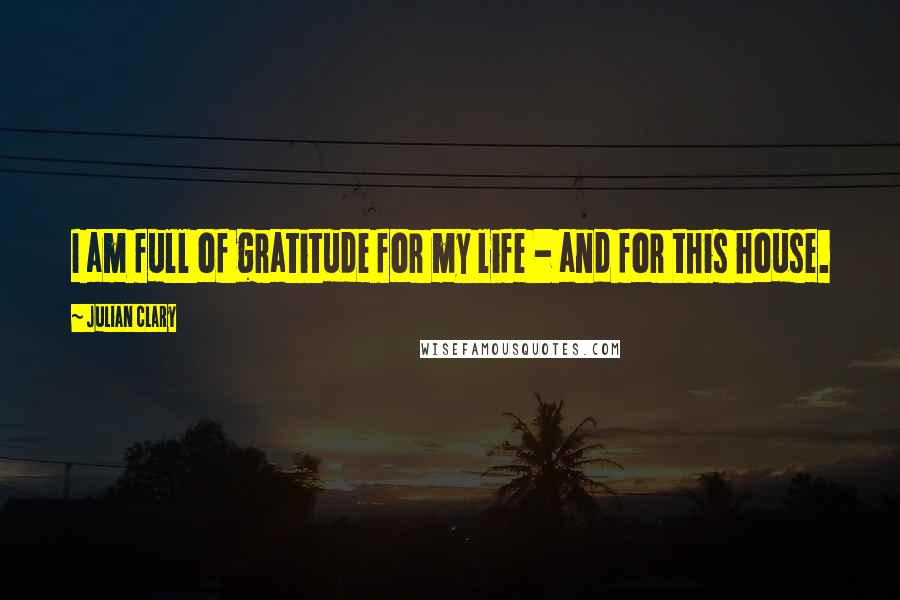 Julian Clary Quotes: I am full of gratitude for my life - and for this house.