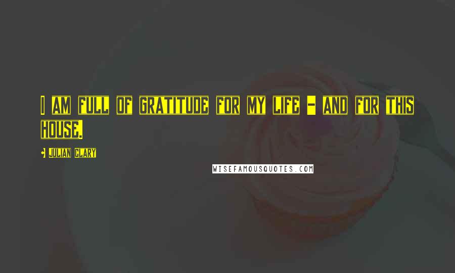 Julian Clary Quotes: I am full of gratitude for my life - and for this house.