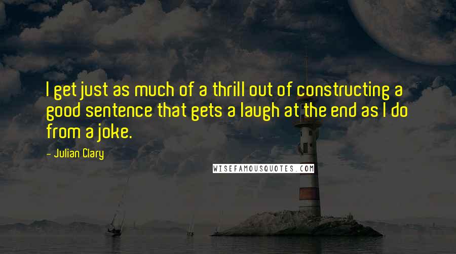 Julian Clary Quotes: I get just as much of a thrill out of constructing a good sentence that gets a laugh at the end as I do from a joke.