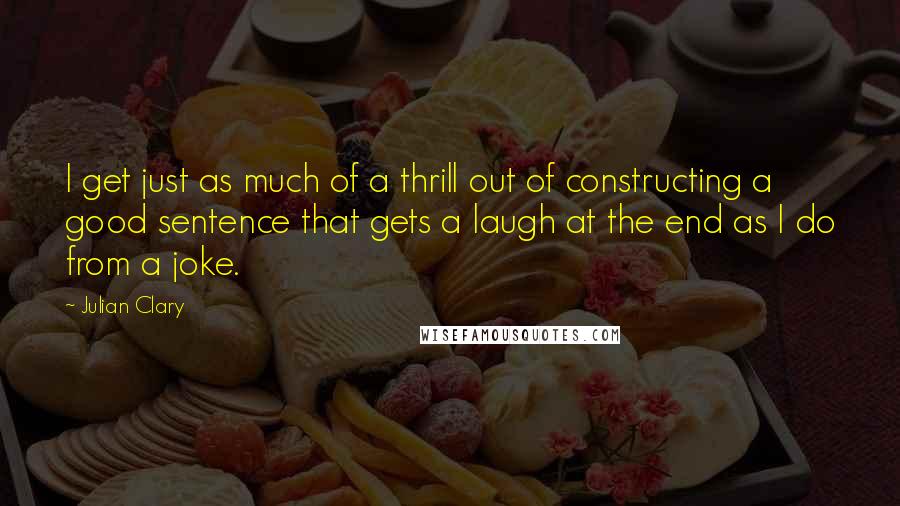 Julian Clary Quotes: I get just as much of a thrill out of constructing a good sentence that gets a laugh at the end as I do from a joke.