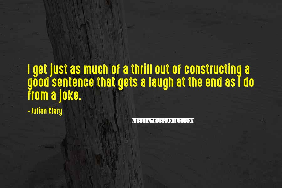 Julian Clary Quotes: I get just as much of a thrill out of constructing a good sentence that gets a laugh at the end as I do from a joke.