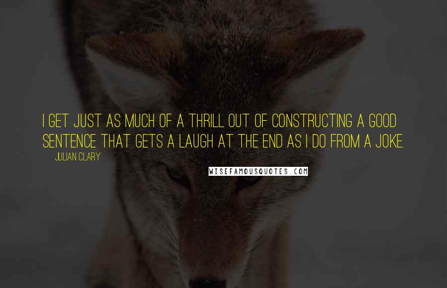 Julian Clary Quotes: I get just as much of a thrill out of constructing a good sentence that gets a laugh at the end as I do from a joke.