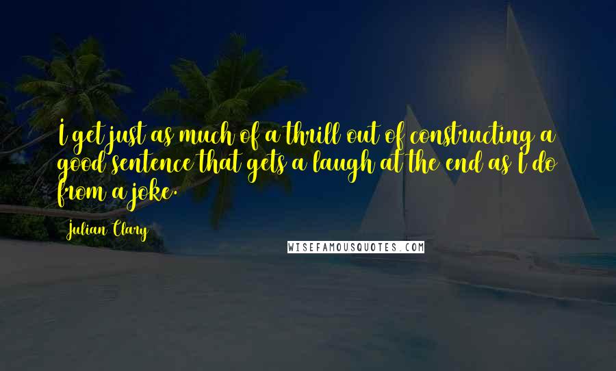 Julian Clary Quotes: I get just as much of a thrill out of constructing a good sentence that gets a laugh at the end as I do from a joke.