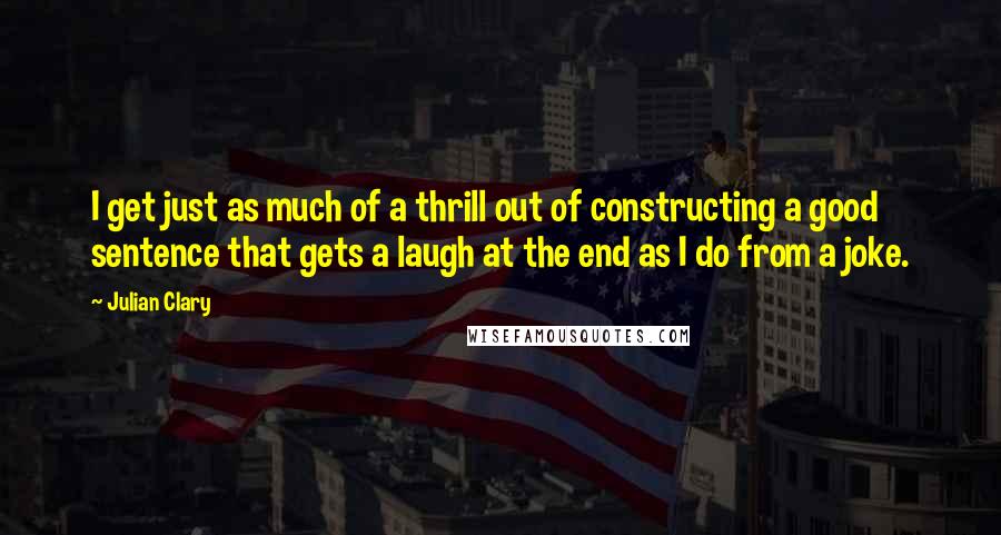 Julian Clary Quotes: I get just as much of a thrill out of constructing a good sentence that gets a laugh at the end as I do from a joke.