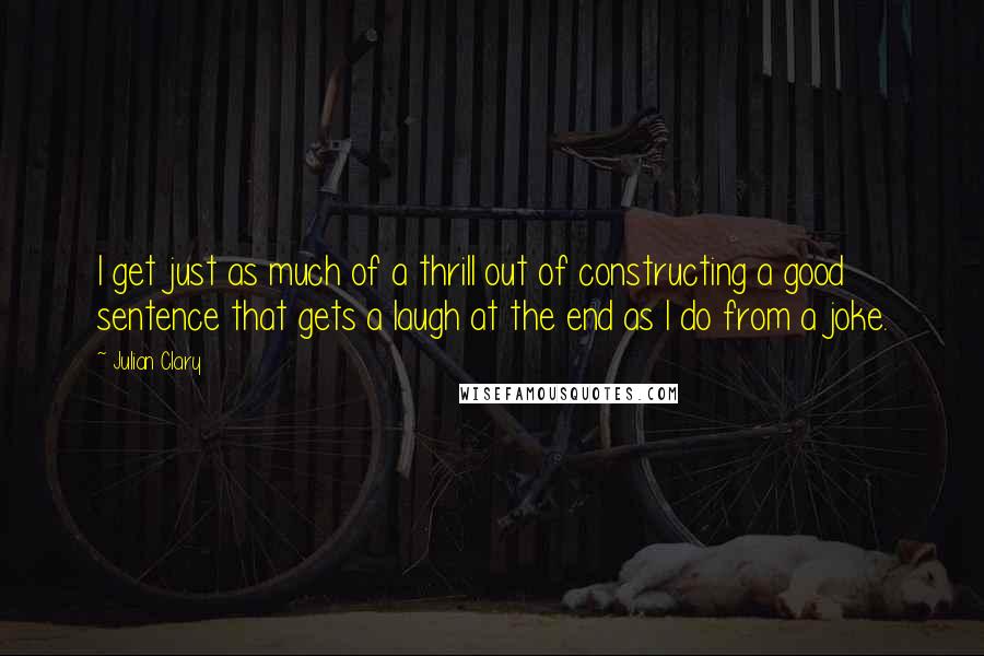 Julian Clary Quotes: I get just as much of a thrill out of constructing a good sentence that gets a laugh at the end as I do from a joke.