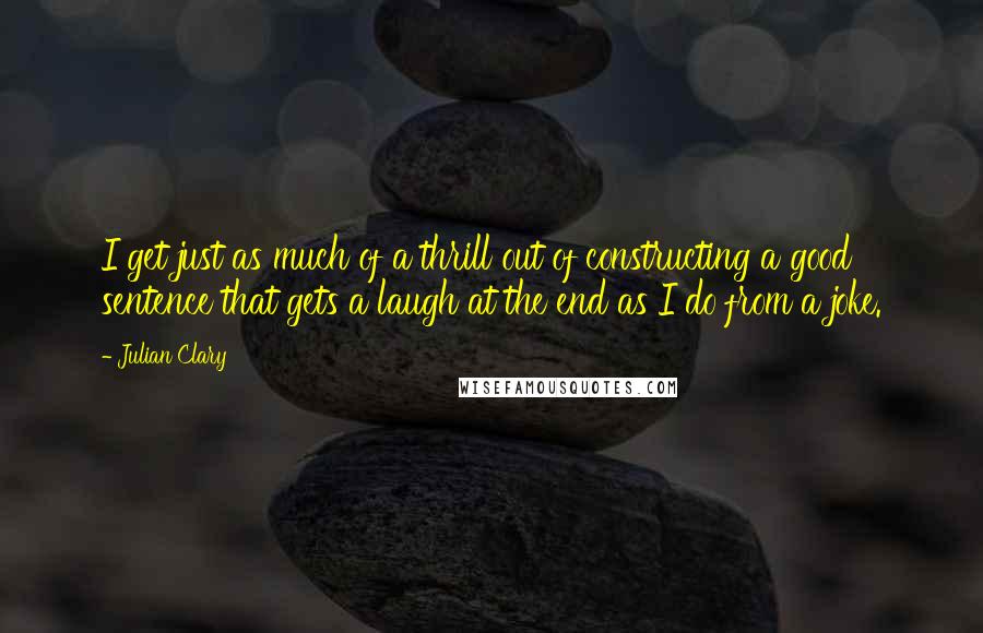 Julian Clary Quotes: I get just as much of a thrill out of constructing a good sentence that gets a laugh at the end as I do from a joke.