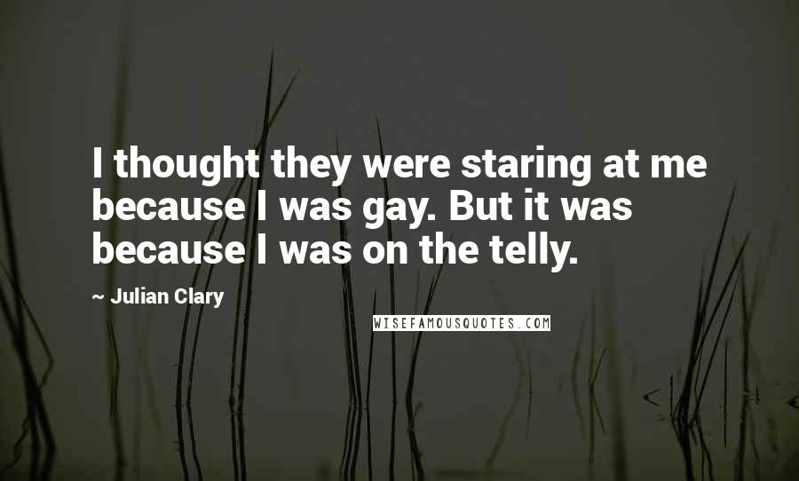 Julian Clary Quotes: I thought they were staring at me because I was gay. But it was because I was on the telly.