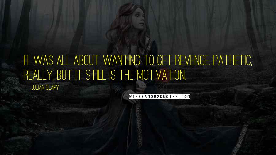 Julian Clary Quotes: It was all about wanting to get revenge. Pathetic, really, but it still is the motivation.