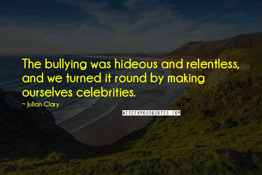 Julian Clary Quotes: The bullying was hideous and relentless, and we turned it round by making ourselves celebrities.