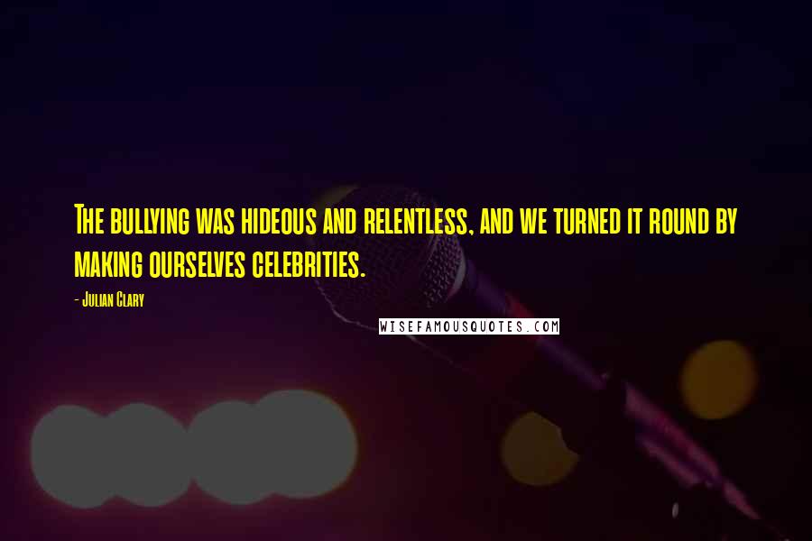 Julian Clary Quotes: The bullying was hideous and relentless, and we turned it round by making ourselves celebrities.