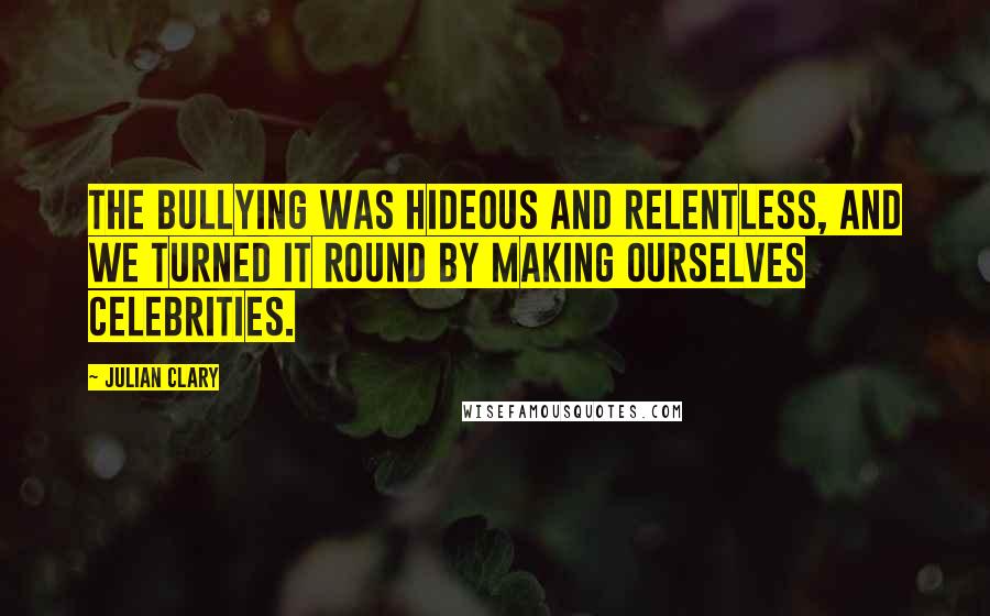 Julian Clary Quotes: The bullying was hideous and relentless, and we turned it round by making ourselves celebrities.