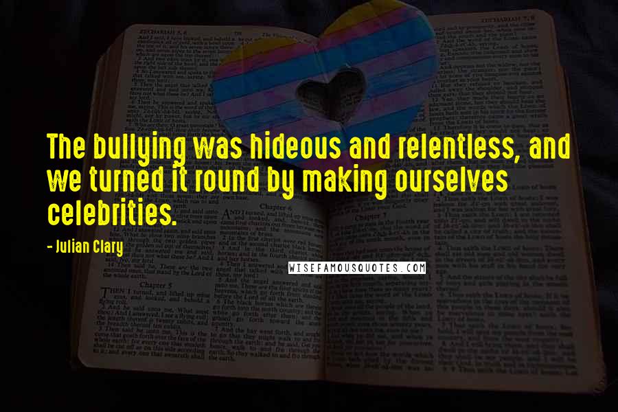 Julian Clary Quotes: The bullying was hideous and relentless, and we turned it round by making ourselves celebrities.