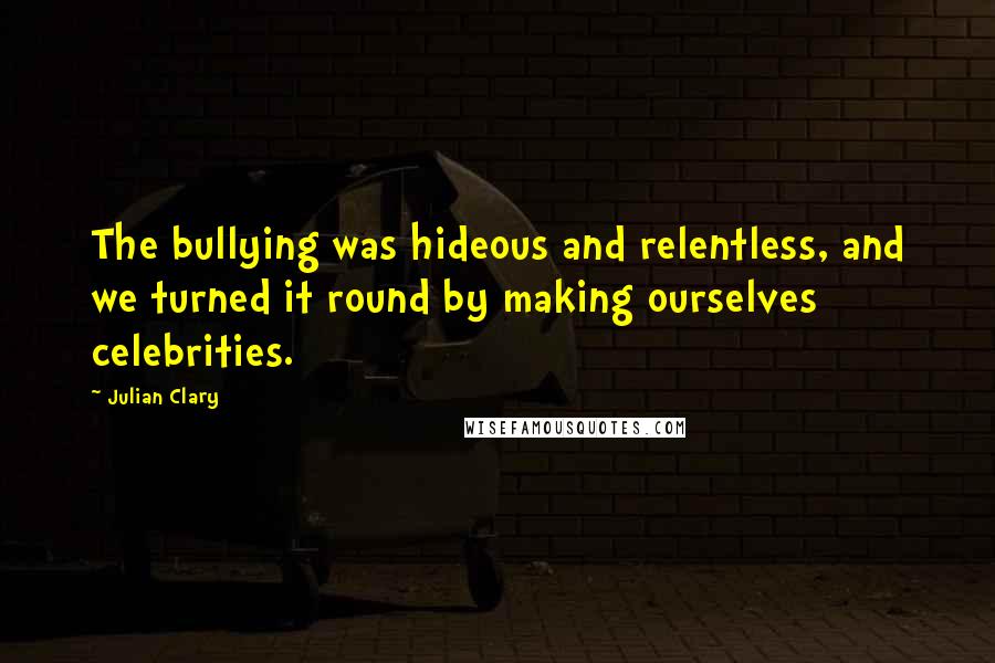 Julian Clary Quotes: The bullying was hideous and relentless, and we turned it round by making ourselves celebrities.