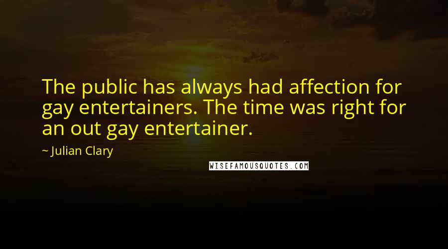 Julian Clary Quotes: The public has always had affection for gay entertainers. The time was right for an out gay entertainer.