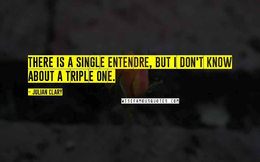 Julian Clary Quotes: There is a single entendre, but I don't know about a triple one.