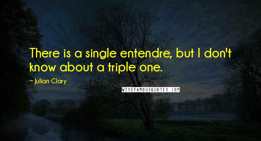 Julian Clary Quotes: There is a single entendre, but I don't know about a triple one.