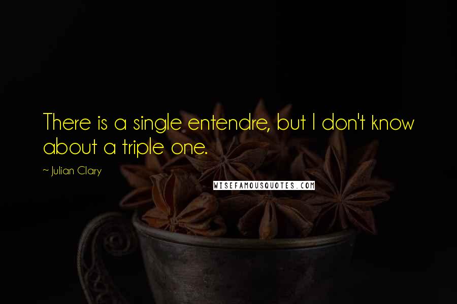 Julian Clary Quotes: There is a single entendre, but I don't know about a triple one.