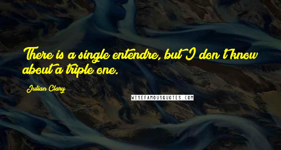 Julian Clary Quotes: There is a single entendre, but I don't know about a triple one.