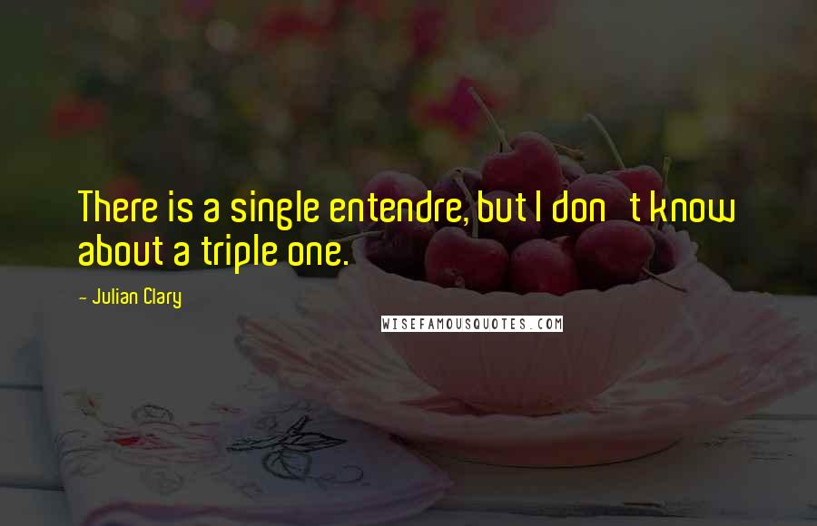 Julian Clary Quotes: There is a single entendre, but I don't know about a triple one.