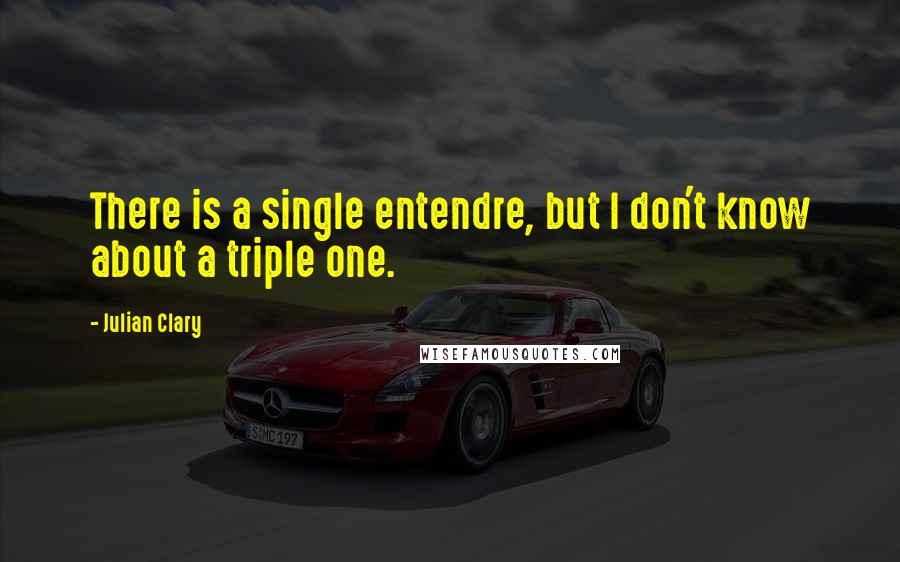 Julian Clary Quotes: There is a single entendre, but I don't know about a triple one.