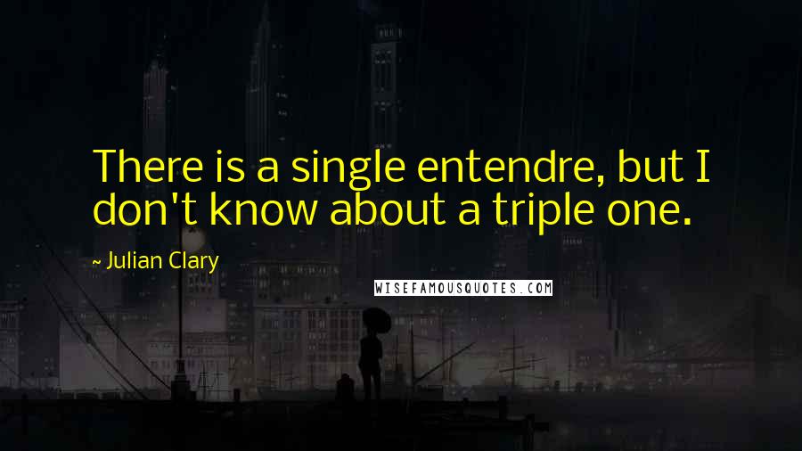 Julian Clary Quotes: There is a single entendre, but I don't know about a triple one.