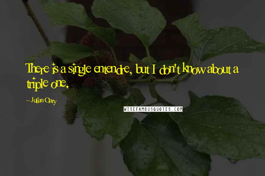 Julian Clary Quotes: There is a single entendre, but I don't know about a triple one.