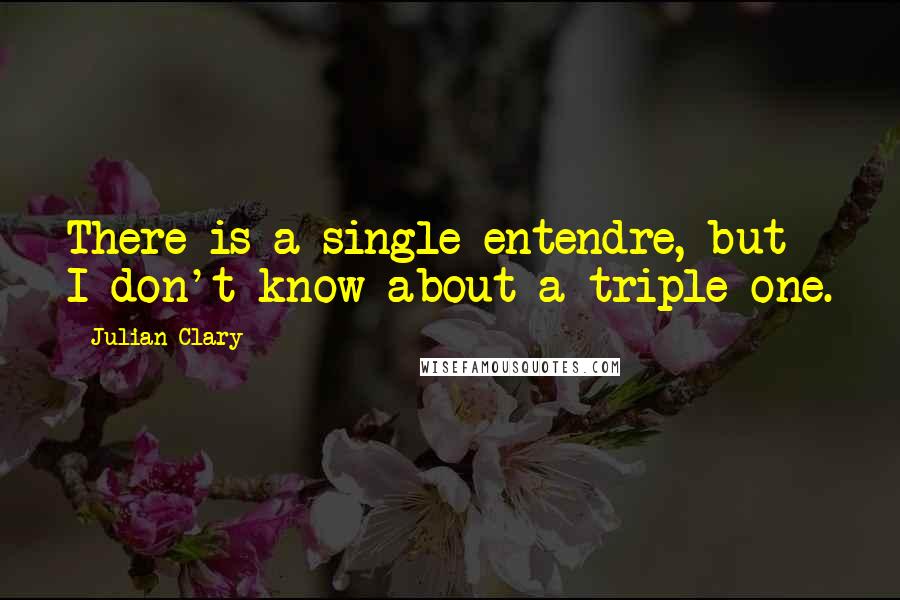 Julian Clary Quotes: There is a single entendre, but I don't know about a triple one.