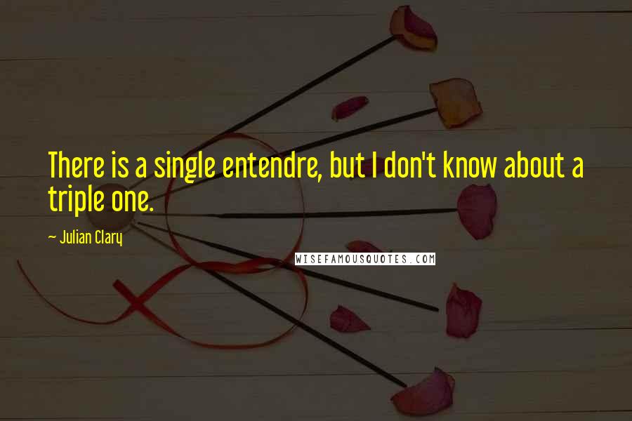 Julian Clary Quotes: There is a single entendre, but I don't know about a triple one.