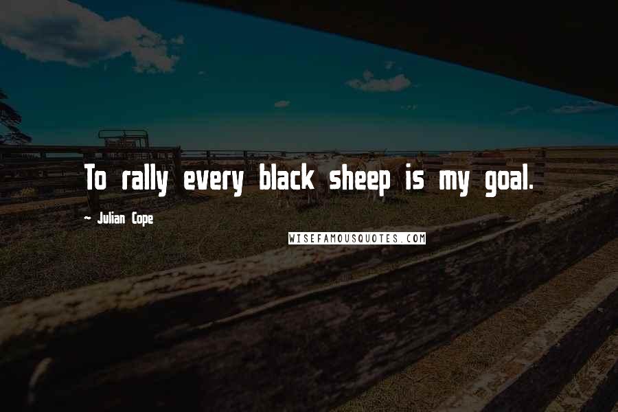 Julian Cope Quotes: To rally every black sheep is my goal.