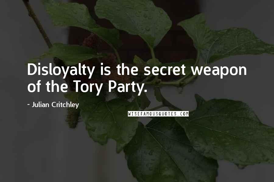 Julian Critchley Quotes: Disloyalty is the secret weapon of the Tory Party.