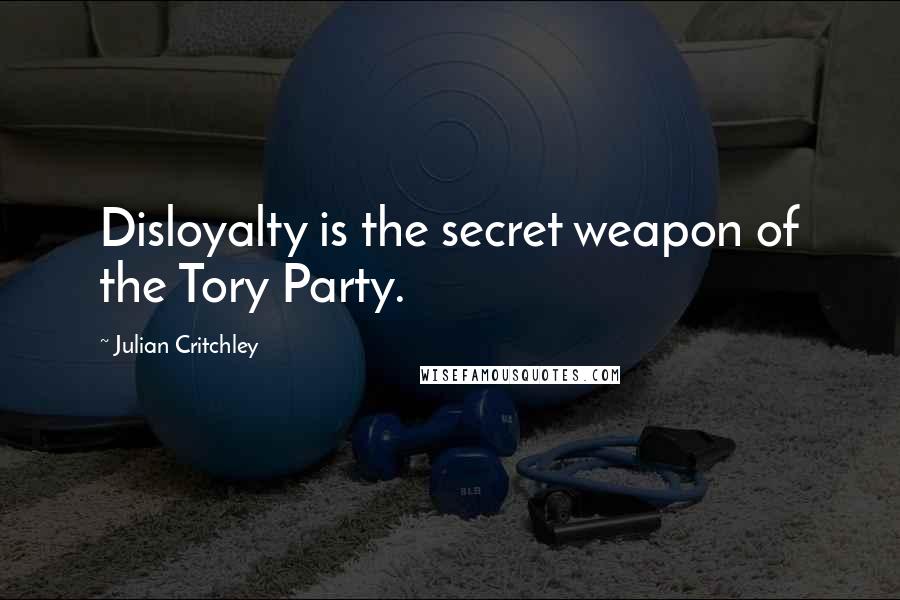 Julian Critchley Quotes: Disloyalty is the secret weapon of the Tory Party.