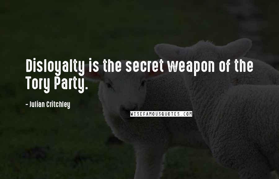 Julian Critchley Quotes: Disloyalty is the secret weapon of the Tory Party.