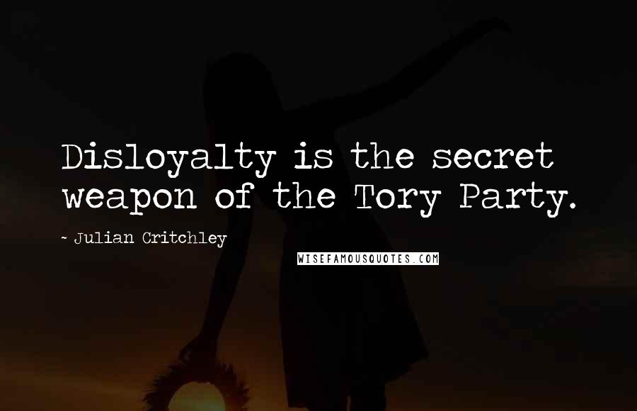 Julian Critchley Quotes: Disloyalty is the secret weapon of the Tory Party.